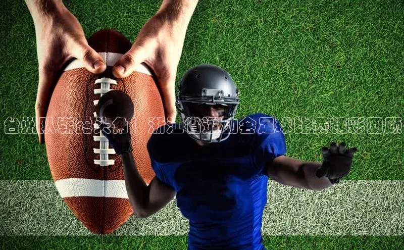 龙8国际电子平台携程台州队崭露头角！浙江省运动会足球比赛精彩回顾