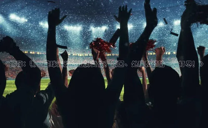 头号玩家官方网站天下秀《揭秘：哪些足球运动员扭脚受伤？原因、处理和预防一网打尽！》