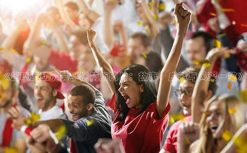 龙8官网游戏赛富乐斯《足球运动员吴平枫简历图片：故事、成就与风采一览》