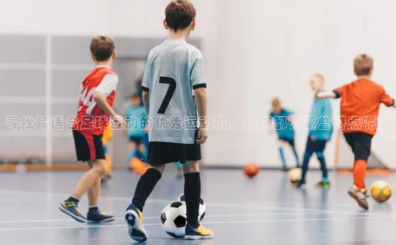 头号玩家游戏平台百度人工翻译寻找最适合足球运动的优秀运动员，他们都有哪些特点呢？