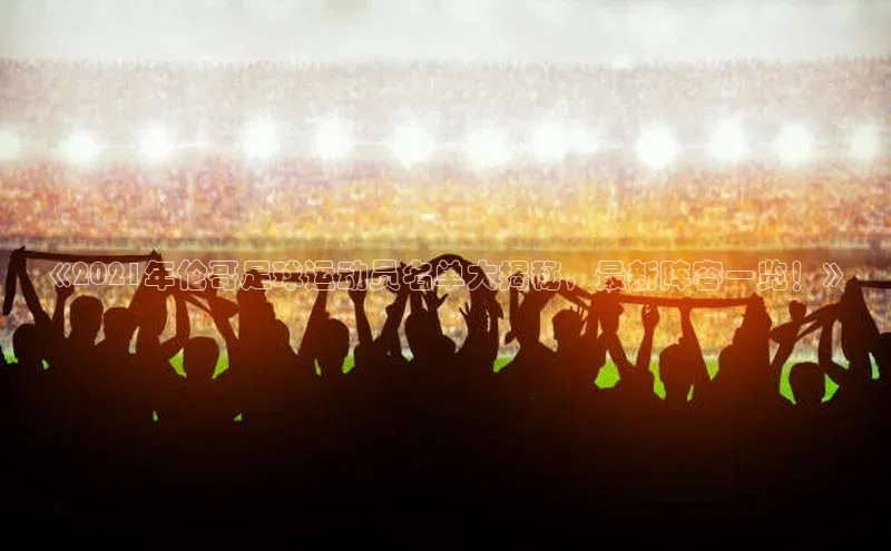 头号玩家官网登录遥望科技《2021年伦哥足球运动员名单大揭秘，最新阵容一览！》