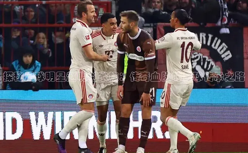 头号玩家唯一官网官方版光魔科技探秘足球明星赵明剑家族：传奇血脉的足球传承之路