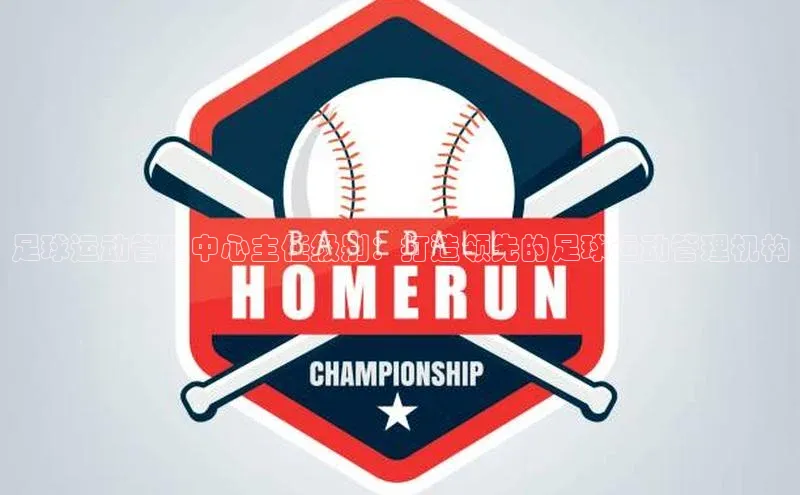 long8唯一官方网站登录头号玩家网易足球运动管理中心主任级别：打造领先的足球运动管理机构