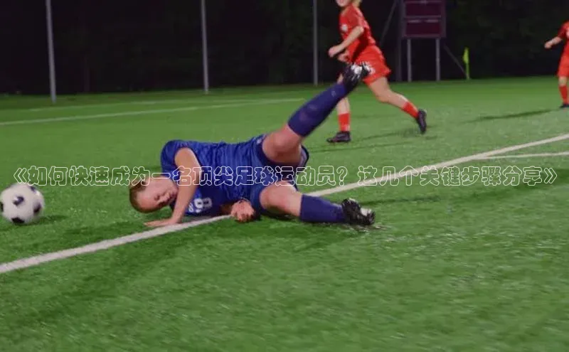 龙8官网正版百度网盘《如何快速成为一名顶尖足球运动员？这几个关键步骤分享》