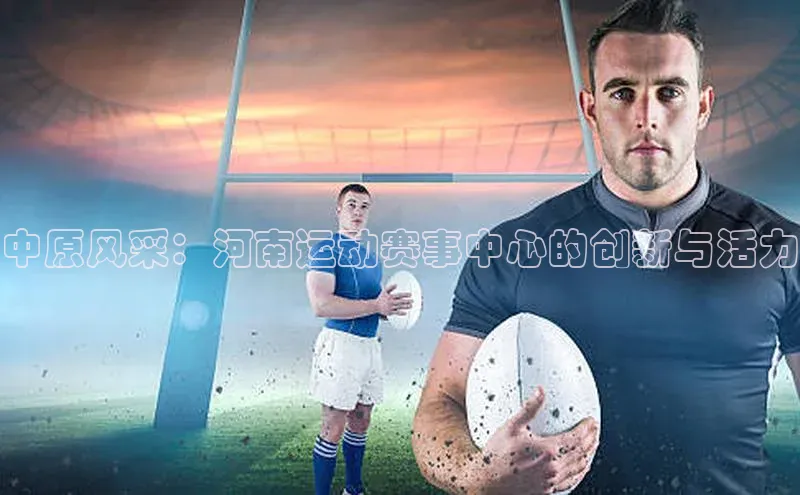 long8唯一中国官方网站百度游戏中原风采：河南运动赛事中心的创新与活力