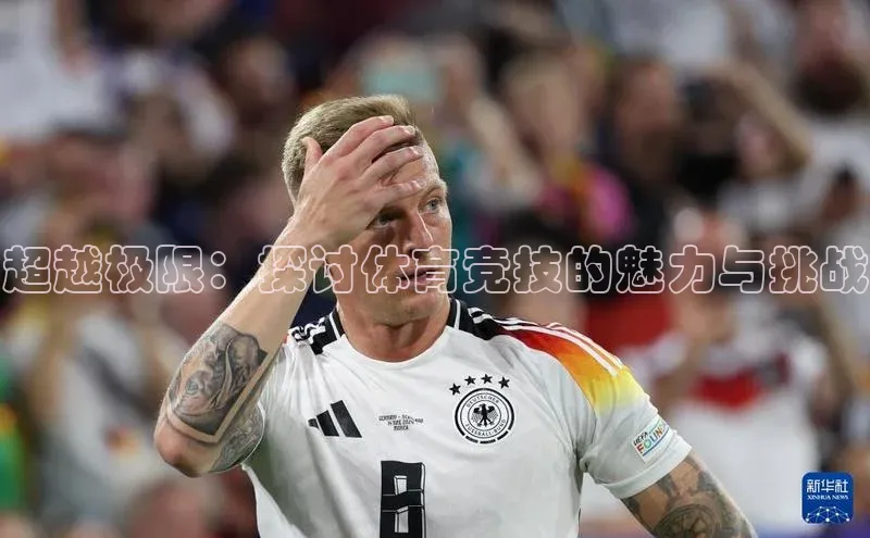 龙8官网 long8 bet百度学术超越极限：探讨体育竞技的魅力与挑战