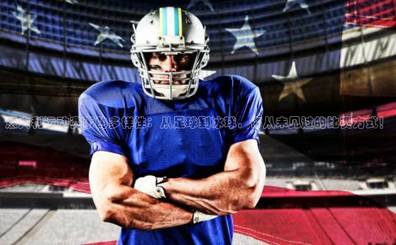 头玩官网登录入口华扬联众意大利运动赛事的多样性：从足球到冰球，你从未见过的比赛方式！