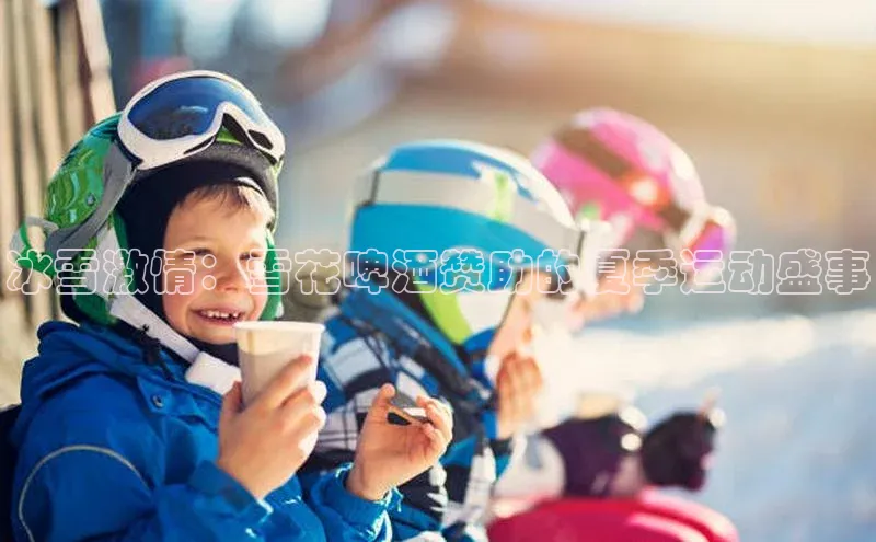 头号玩家娱乐平台百度数据开放平台冰雪激情：雪花啤酒赞助的夏季运动盛事
