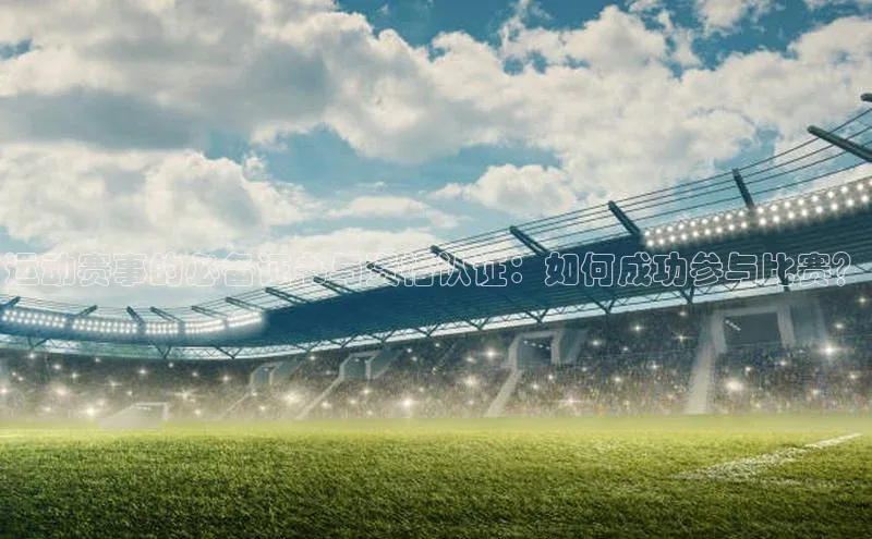 头号玩家官网下载百度技术学院运动赛事的必备证书与资格认证：如何成功参与比赛？