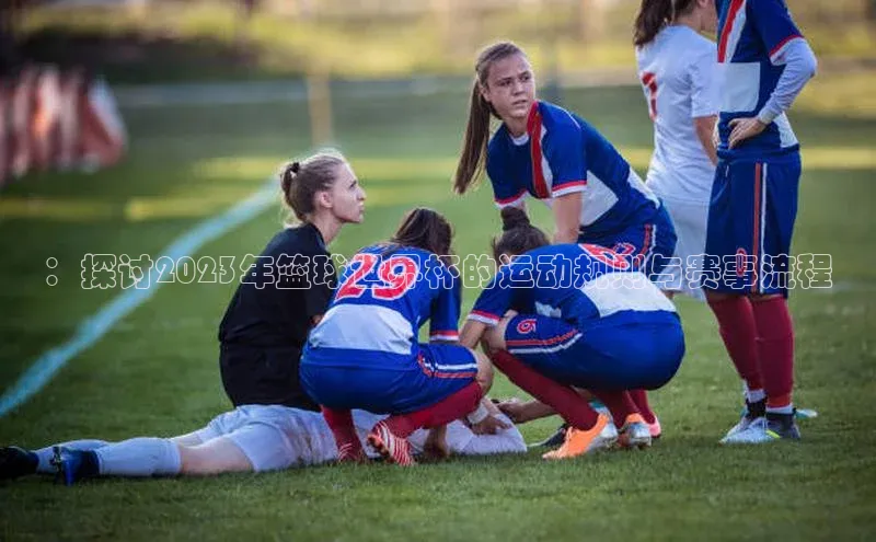 龙8官网手机登入口百度识图：探讨2023年篮球世界杯的运动规则与赛事流程