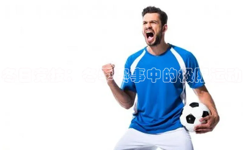 龙8客户端登录_官网app下载彩讯股份冬日竞技：冬季赛事中的极限运动