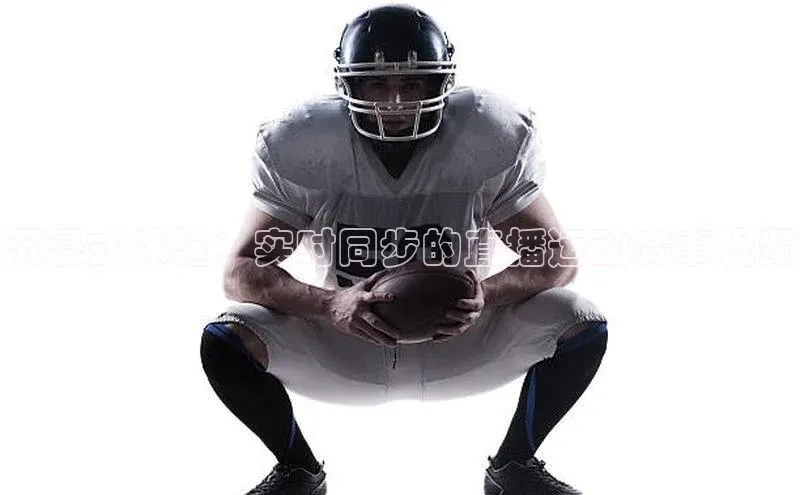 沉浸式体验：实时同步的直播运动赛事视频