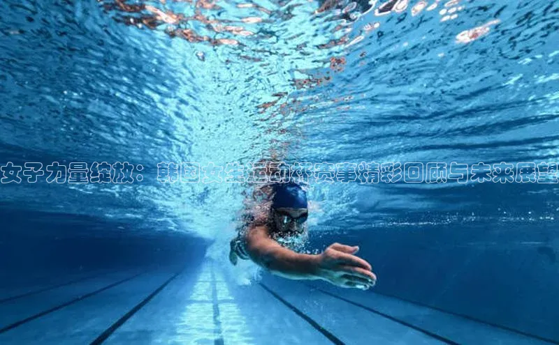 女子力量绽放：韩国女生运动杯赛事精彩回顾与未来展望