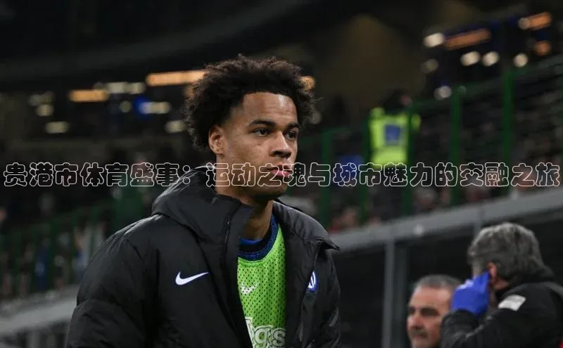 贵港市体育盛事：运动之魂与城市魅力的交融之旅