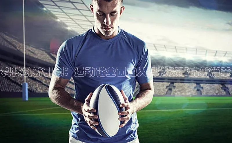 科技创新引领：运动馆全面融入科技赛事的新篇章