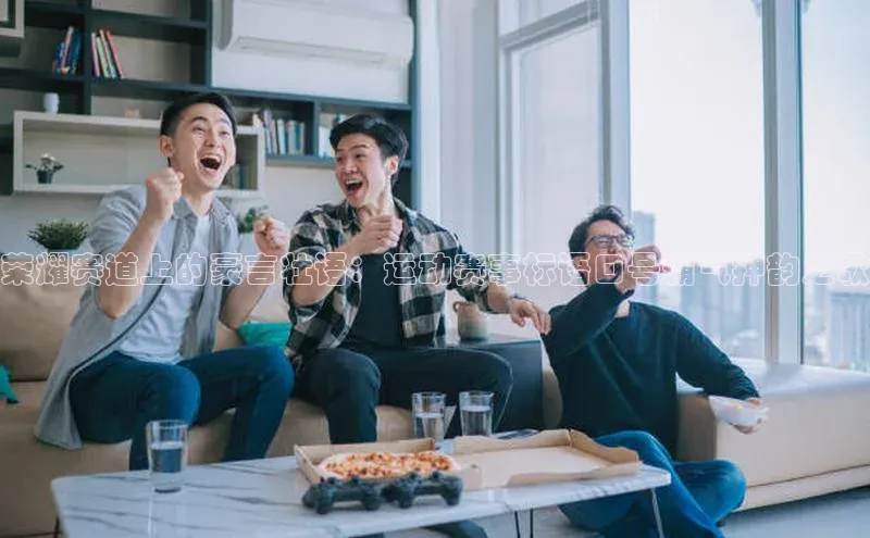 荣耀赛道上的豪言壮语：运动赛事标语口号霸气押韵之歌