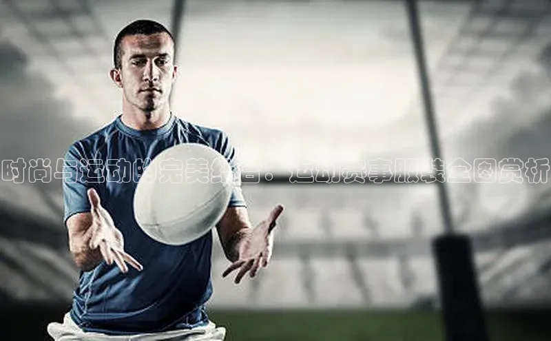 时尚与运动的完美结合：运动赛事服装全图赏析