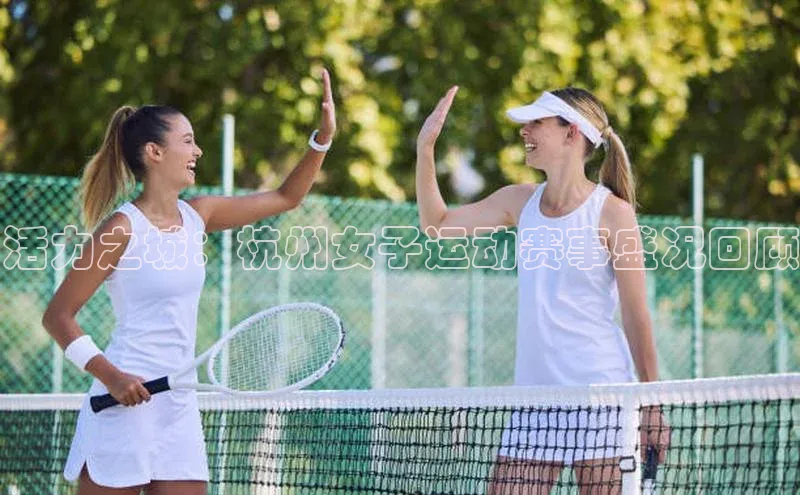 活力之城：杭州女子运动赛事盛况回顾