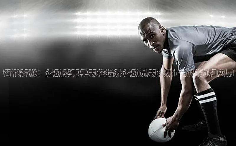 智能穿戴：运动赛事手表在提升运动员表现方面的潜力和应用