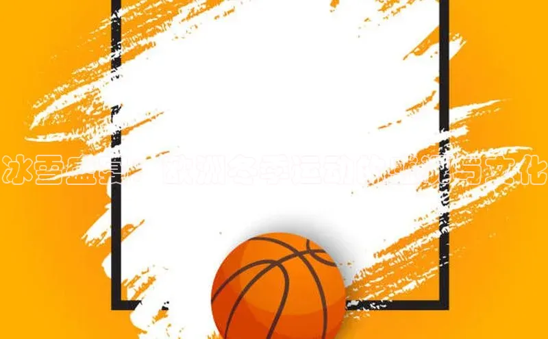 冰雪盛宴：欧洲冬季运动的盛况与文化