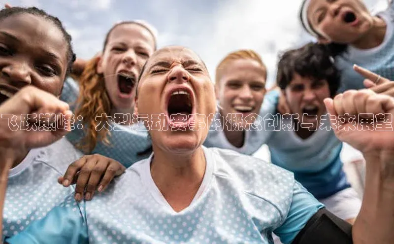 飞跃巅峰：大型运动赛事的概念创新与未来展望