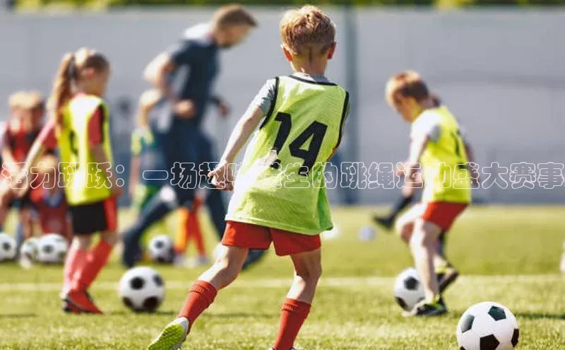 活力跳跃：一场趣味横生的跳绳运动盛大赛事
