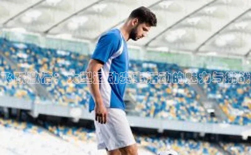飞跃激情：大型运动赛事活动的魅力与挑战