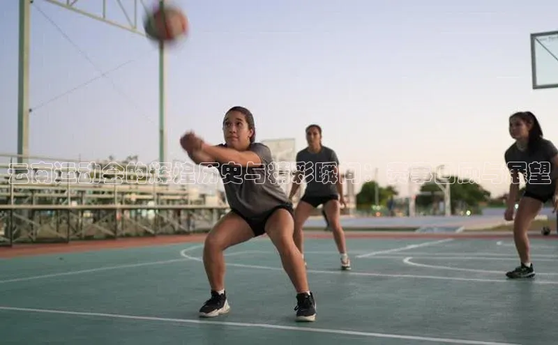 云南运动会的辉煌历史与精彩瞬间：赛事回顾与展望