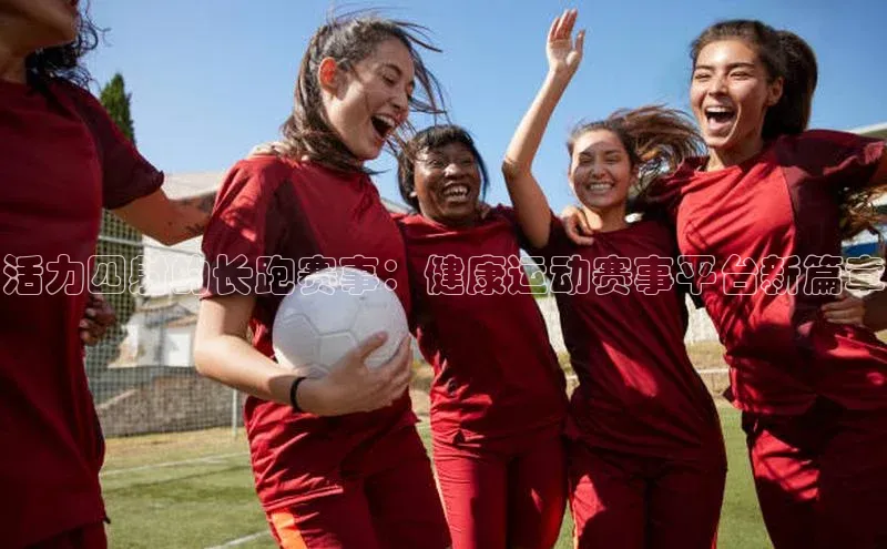 活力四射的长跑赛事：健康运动赛事平台新篇章