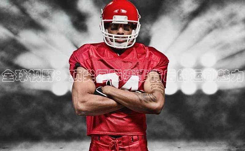 全球视野：顶尖国际赛事背后的运动魅力