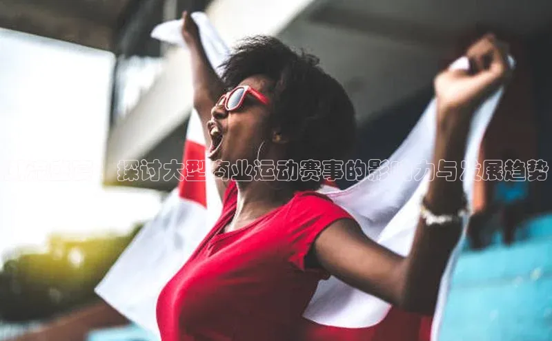 潮流盛宴：探讨大型商业运动赛事的影响力与发展趋势