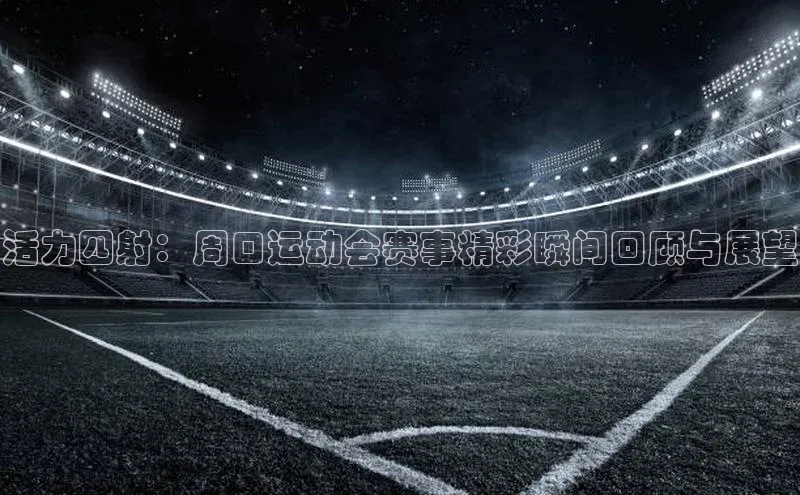 活力四射：周口运动会赛事精彩瞬间回顾与展望