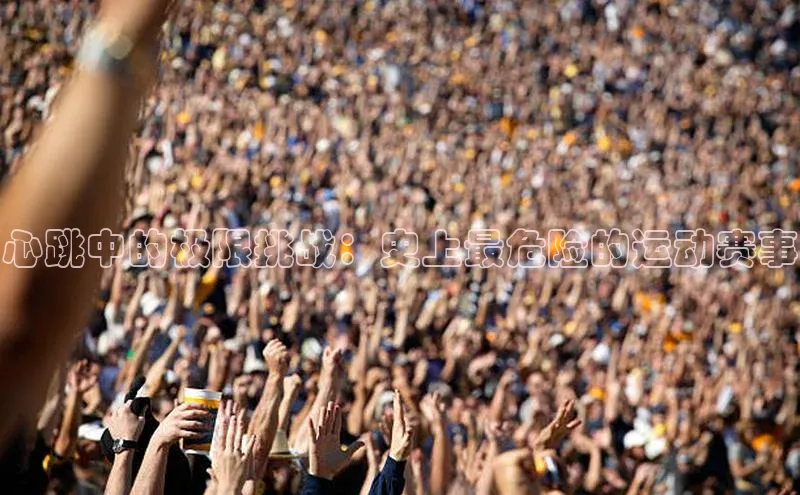 心跳中的极限挑战：史上最危险的运动赛事