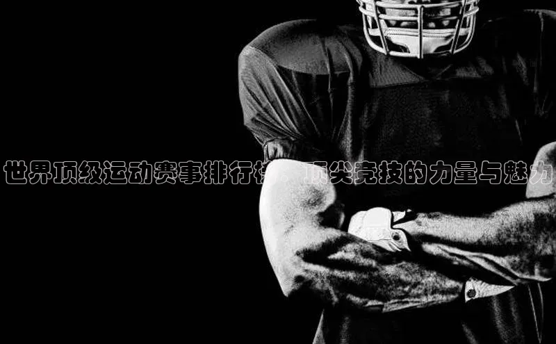 世界顶级运动赛事排行榜：顶尖竞技的力量与魅力