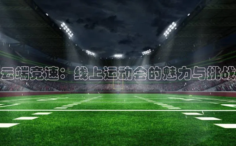 云端竞速：线上运动会的魅力与挑战