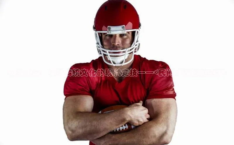 冰雪盛宴：弘扬传统文化的现代竞技——<民间冰雪运动赛事>