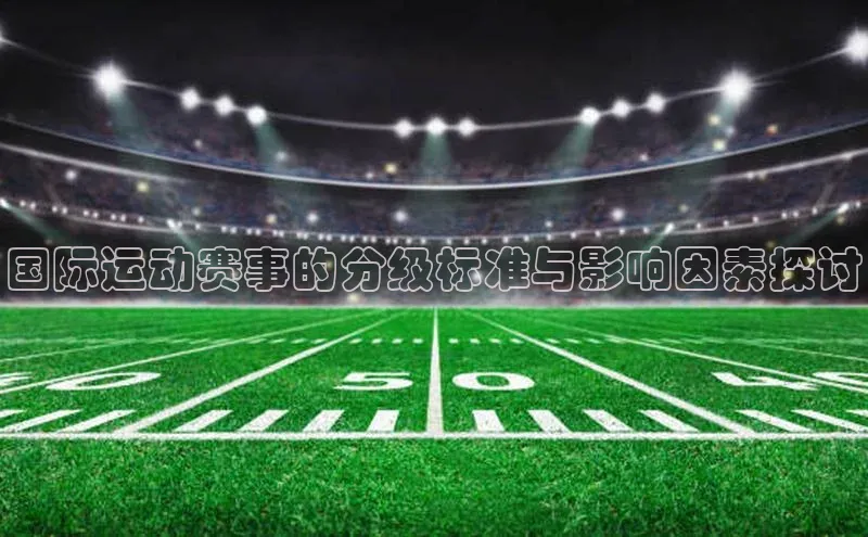 国际运动赛事的分级标准与影响因素探讨