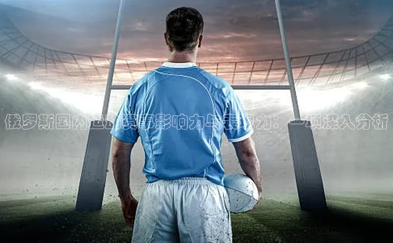 俄罗斯国内运动赛事影响力与表现力：一项深入分析