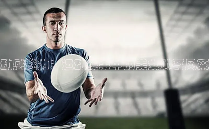 动感魅力：运动赛事中的美女帅哥风采