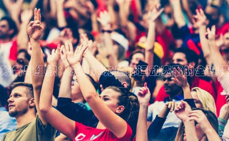 筹备与组织：成功承办国际运动赛事的全过程