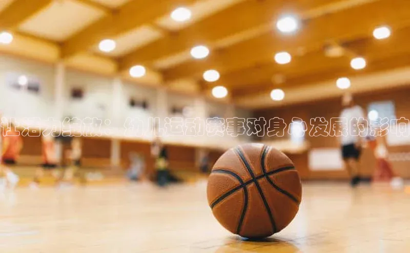 让活力绽放：幼儿运动赛事对身心发展的影响