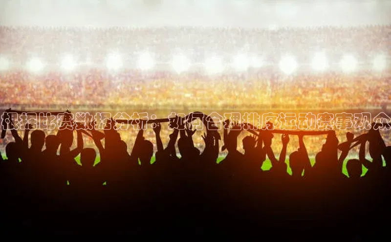 根据比赛数据分析：如何合理排序运动赛事观众
