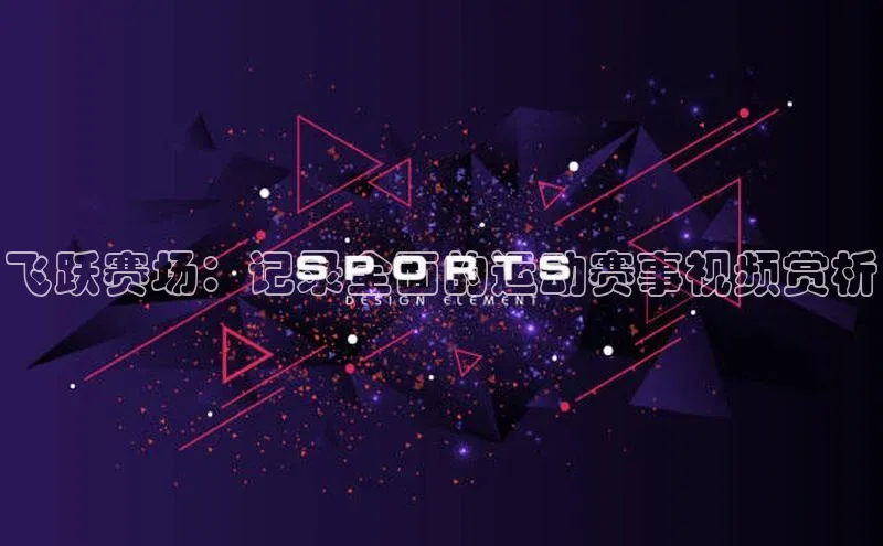飞跃赛场：记录全面的运动赛事视频赏析