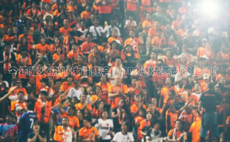 今年最火热的体育盛会：NBA总决赛即将上演！