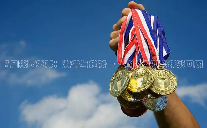 7月陕西盛事：激情与健康——省内运动会精彩回顾