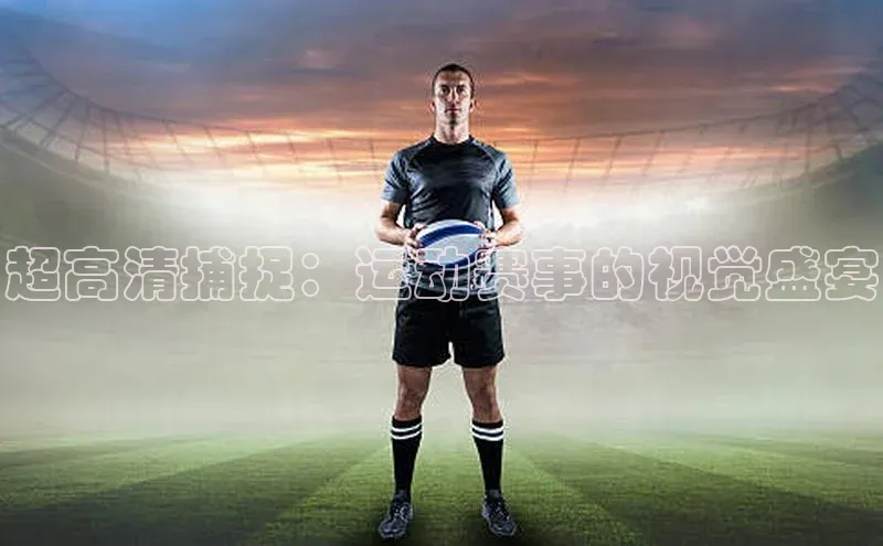 超高清捕捉：运动赛事的视觉盛宴