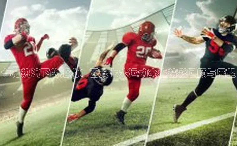 七月热浪下的活力：西安七大运动赛事精彩回顾与展望