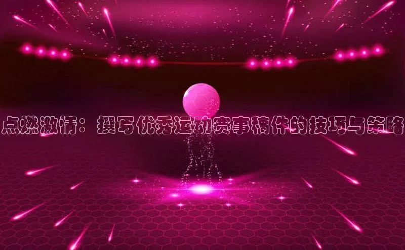 点燃激情：撰写优秀运动赛事稿件的技巧与策略