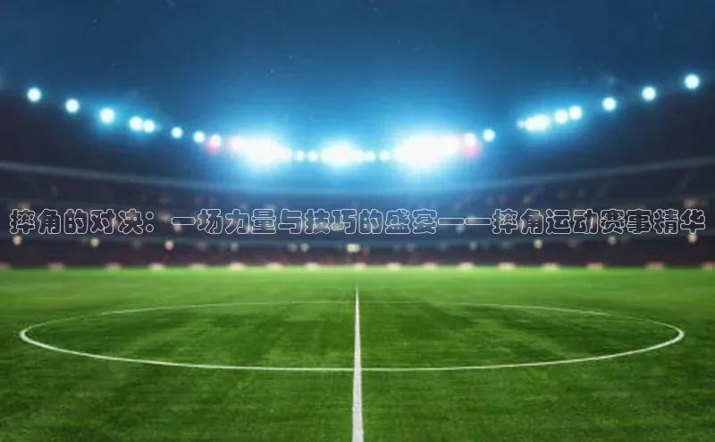 摔角的对决：一场力量与技巧的盛宴——摔角运动赛事精华